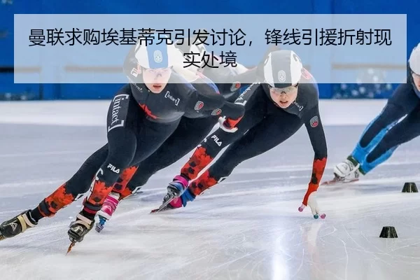曼联求购埃基蒂克引发讨论，锋线引援折射现实处境