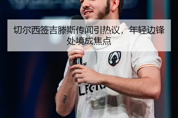 切尔西签吉滕斯传闻引热议，年轻边锋处境成焦点
